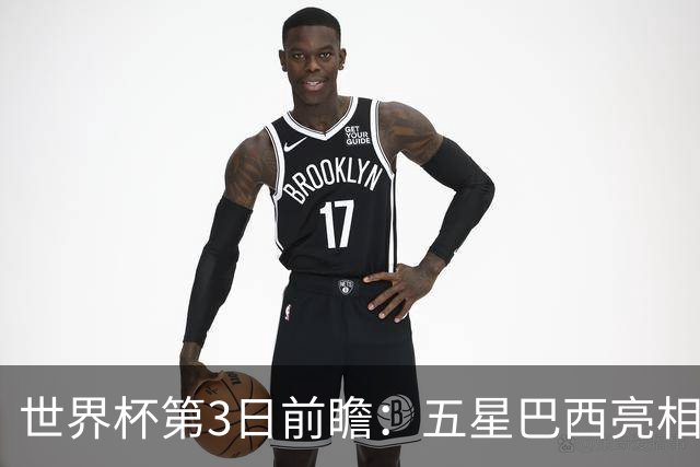 世界杯第3日前瞻：五星巴西亮相 亚足联球队面临“欧洲大考”