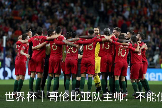 世界杯｜哥伦比亚队主帅：不能低估乌兹别克斯坦队