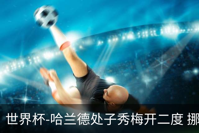 世界杯-哈兰德处子秀梅开二度 挪威半场暂2-1伊拉克