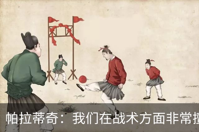 帕拉蒂奇：我们在战术方面非常擅长 但能实现质的飞跃的球员太少