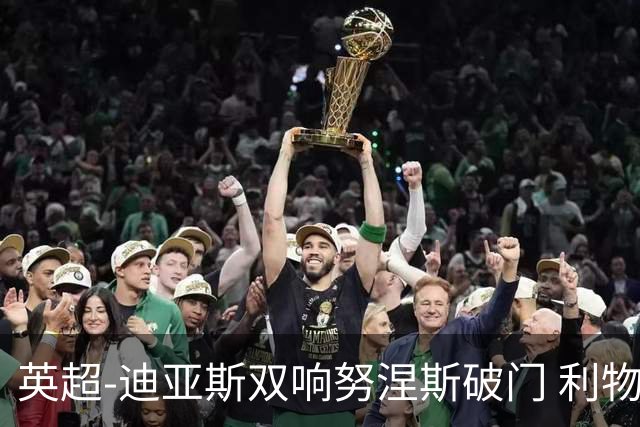 英超-迪亚斯双响努涅斯破门 利物浦3-0伯恩茅斯