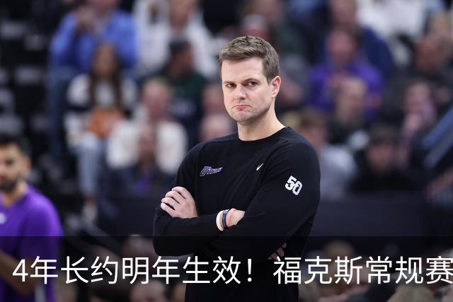 4年长约明年生效！福克斯常规赛场均18.6+6.2 总决赛场均12.8+6